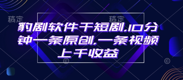 豹剧软件干短剧，10分钟一条原创，爆一条视频上千收益-云动网创-专注网络创业项目推广与实战，致力于打造一个高质量的网络创业搞钱圈子。