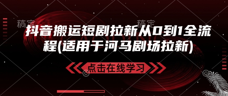 抖音搬运短剧拉新从0到1全流程(适用于河马剧场拉新)-云动网创-专注网络创业项目推广与实战，致力于打造一个高质量的网络创业搞钱圈子。