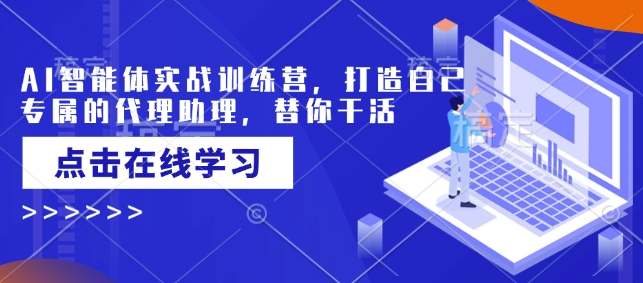 AI智能体实战训练营，打造自己专属的代理助理，替你干活-云动网创-专注网络创业项目推广与实战，致力于打造一个高质量的网络创业搞钱圈子。
