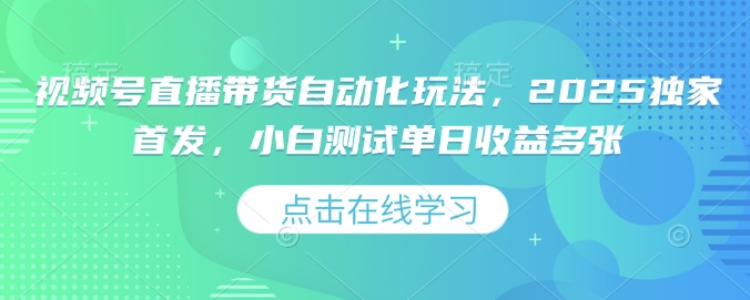 视频号直播带货自动化玩法，2025独家首发，小白测试单日收益多张【揭秘】-云动网创-专注网络创业项目推广与实战，致力于打造一个高质量的网络创业搞钱圈子。