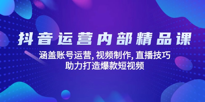 抖音运营内部精品课：涵盖账号运营, 视频制作, 直播技巧, 助力打造爆款…-云动网创-专注网络创业项目推广与实战，致力于打造一个高质量的网络创业搞钱圈子。
