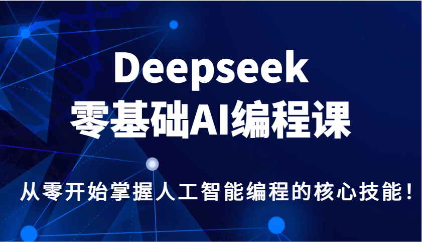 Deepseek零基础AI编程课，从零开始掌握人工智能编程的核心技能！-云动网创-专注网络创业项目推广与实战，致力于打造一个高质量的网络创业搞钱圈子。