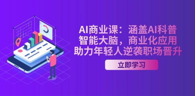 AI商业课：涵盖AI科普，智能大脑，商业化应用，助力年轻人逆袭职场晋升-云动网创-专注网络创业项目推广与实战，致力于打造一个高质量的网络创业搞钱圈子。