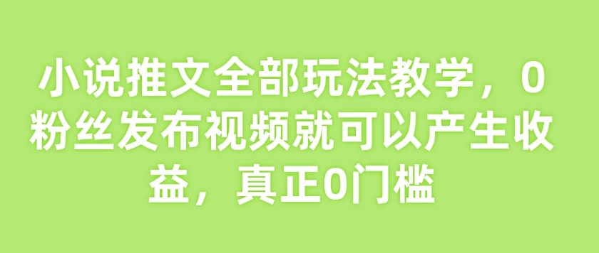 小说推文全部玩法教学，0粉丝发布视频就可以产生收益，真正0门槛-云动网创-专注网络创业项目推广与实战，致力于打造一个高质量的网络创业搞钱圈子。