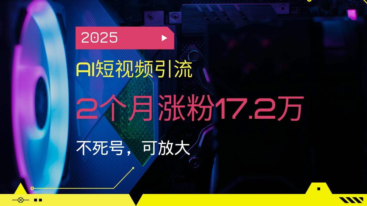 2025AI短视频引流，2个月涨粉17.2万，不死号，可放大-云动网创-专注网络创业项目推广与实战，致力于打造一个高质量的网络创业搞钱圈子。