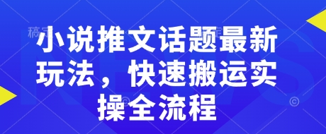 小说推文话题最新玩法，快速搬运实操全流程-云动网创-专注网络创业项目推广与实战，致力于打造一个高质量的网络创业搞钱圈子。