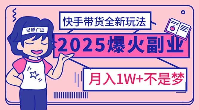 2025年爆红副业！快手带货全新玩法，月入1万加不是梦！-云动网创-专注网络创业项目推广与实战，致力于打造一个高质量的网络创业搞钱圈子。