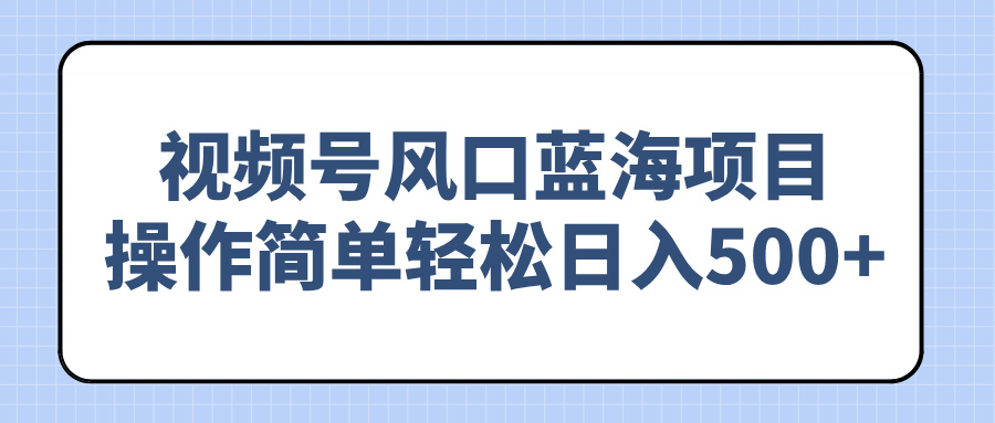 视频号风口蓝海项目，操作简单轻松日入500+-云动网创-专注网络创业项目推广与实战，致力于打造一个高质量的网络创业搞钱圈子。