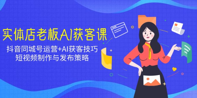 实体店老板AI获客课：抖音同城号运营+AI获客技巧，短视频制作与发布策略-云动网创-专注网络创业项目推广与实战，致力于打造一个高质量的网络创业搞钱圈子。