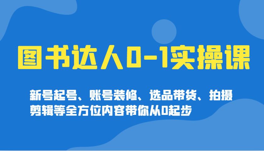 图书达人0-1实操课，新号起号、账号装修、选品带货、拍摄剪辑等全方位内容带你从0起步-云动网创-专注网络创业项目推广与实战，致力于打造一个高质量的网络创业搞钱圈子。