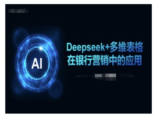 Deepseek+多维表格在银行营销场景中的应用-云动网创-专注网络创业项目推广与实战，致力于打造一个高质量的网络创业搞钱圈子。