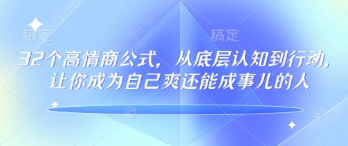 32个高情商公式，​从底层认知到行动，让你成为自己爽还能成事儿的人，133节完整版-云动网创-专注网络创业项目推广与实战，致力于打造一个高质量的网络创业搞钱圈子。