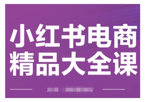 小红书电商精品大全课，快速掌握小红书运营技巧，实现精准引流与爆单目标，轻松玩转小红书电商(更新2月)-云动网创-专注网络创业项目推广与实战，致力于打造一个高质量的网络创业搞钱圈子。