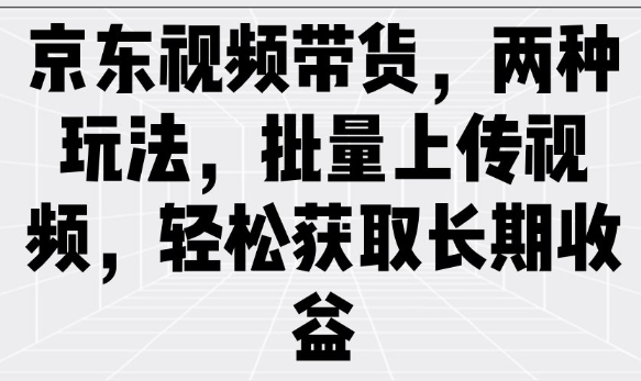 京东视频带货，两种玩法，批量上传视频，轻松获取长期收益-云动网创-专注网络创业项目推广与实战，致力于打造一个高质量的网络创业搞钱圈子。