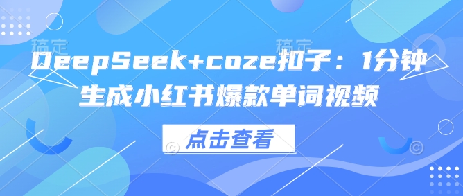 DeepSeek+coze扣子：1分钟生成小红书爆款单词视频-云动网创-专注网络创业项目推广与实战，致力于打造一个高质量的网络创业搞钱圈子。