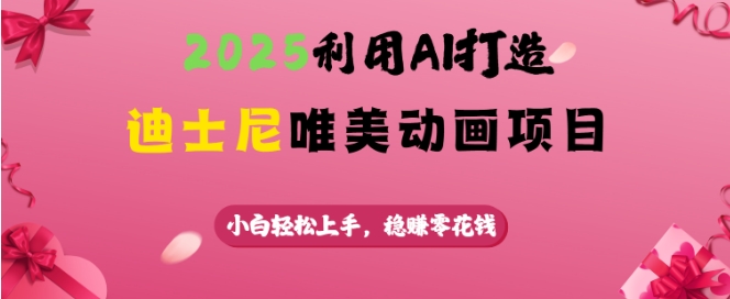 2025利用AI打造迪士尼唯美动画项目，小白轻松上手，稳挣零花钱-云动网创-专注网络创业项目推广与实战，致力于打造一个高质量的网络创业搞钱圈子。