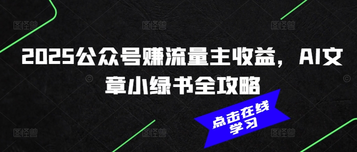 2025公众号赚流量主收益，AI文章小绿书全攻略-云动网创-专注网络创业项目推广与实战，致力于打造一个高质量的网络创业搞钱圈子。