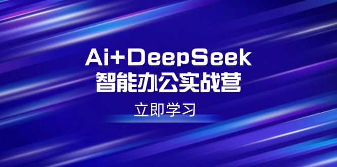 Ai+DeepSeek智能办公实战营：解锁AI写作、设计、PPT等高薪技能-云动网创-专注网络创业项目推广与实战，致力于打造一个高质量的网络创业搞钱圈子。