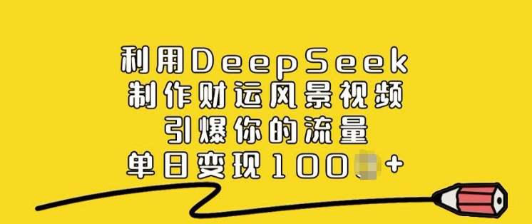 利用DeepSeek制作财运风景视频，引爆你的流量，单日变现多张-云动网创-专注网络创业项目推广与实战，致力于打造一个高质量的网络创业搞钱圈子。