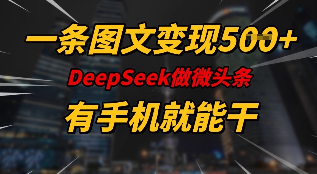一条图文变现5张，DeeSeep微头条，有手机就能做-云动网创-专注网络创业项目推广与实战，致力于打造一个高质量的网络创业搞钱圈子。