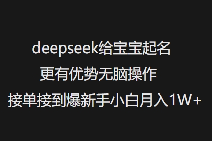 deepseek给宝宝起名更有优势无脑操作接单接到爆新手小白月入1W+-云动网创-专注网络创业项目推广与实战，致力于打造一个高质量的网络创业搞钱圈子。