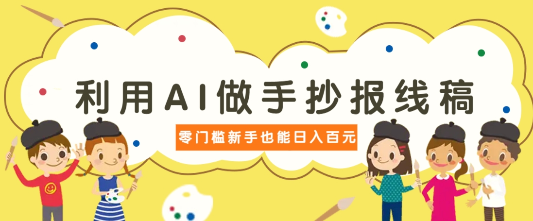 利用AI做手抄报线稿，需求大复购高，零成本新手也能轻松日赚百元-云动网创-专注网络创业项目推广与实战，致力于打造一个高质量的网络创业搞钱圈子。