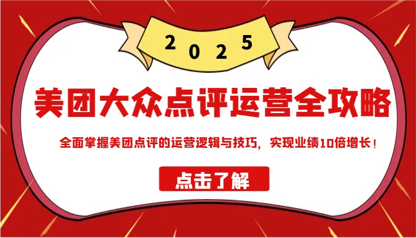 美团大众点评运营全攻略2025，全面掌握美团点评的运营逻辑与技巧，实现业绩10倍增长！-云动网创-专注网络创业项目推广与实战，致力于打造一个高质量的网络创业搞钱圈子。