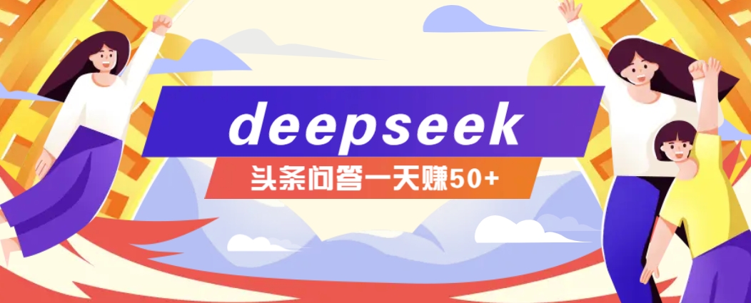 利用deepseek操作今日头条问答图文玩法，新手也能轻松上手，日收益50+-云动网创-专注网络创业项目推广与实战，致力于打造一个高质量的网络创业搞钱圈子。