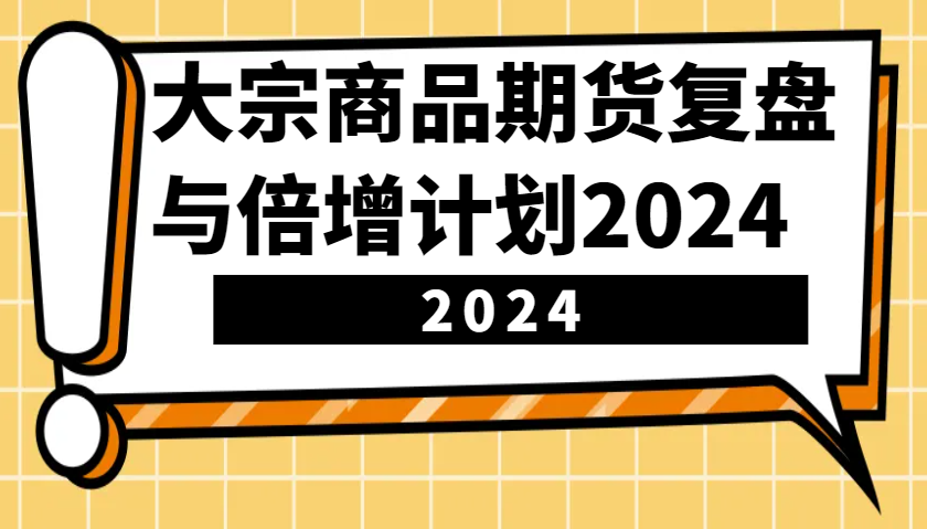 大宗商品期货复盘与倍增计划：识别市场趋势、优化交易策略，提升盈利能力！(更新)-云动网创-专注网络创业项目推广与实战，致力于打造一个高质量的网络创业搞钱圈子。