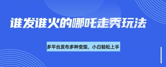 利用deepseek制作谁发谁火的哪吒2人物走秀视频，多平台发布多种变现-云动网创-专注网络创业项目推广与实战，致力于打造一个高质量的网络创业搞钱圈子。