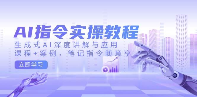 AI指令实战课，生成式AI深度讲解与应用，课程+案例，笔记指令随意享(更新)-云动网创-专注网络创业项目推广与实战，致力于打造一个高质量的网络创业搞钱圈子。