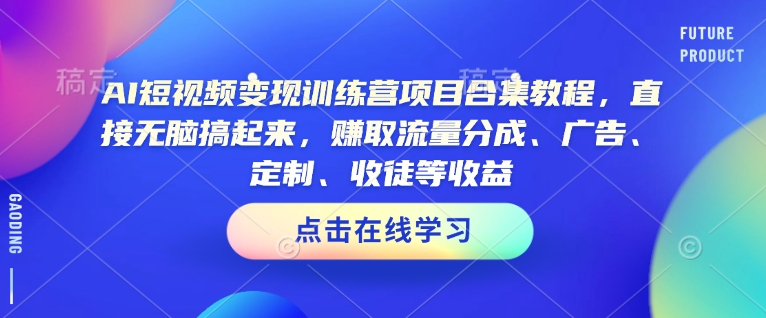 AI短视频变现训练营项目合集教程，直接无脑搞起来，赚取流量分成、广告、定制、收徒等收益(0302更新)-云动网创-专注网络创业项目推广与实战，致力于打造一个高质量的网络创业搞钱圈子。
