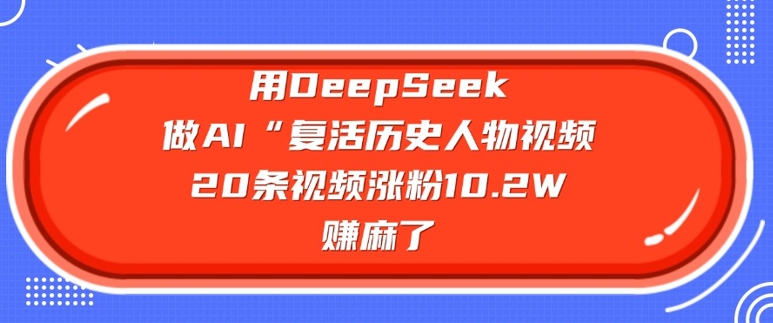 用DeepSeek做AI“复活历史人物”视频，20条视频涨粉10.2W，挣麻了-云动网创-专注网络创业项目推广与实战，致力于打造一个高质量的网络创业搞钱圈子。