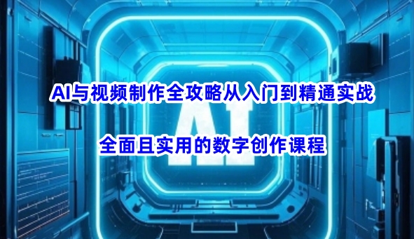 AI与视频制作全攻略从入门到精通实战，全面且实用的数字创作课程-云动网创-专注网络创业项目推广与实战，致力于打造一个高质量的网络创业搞钱圈子。