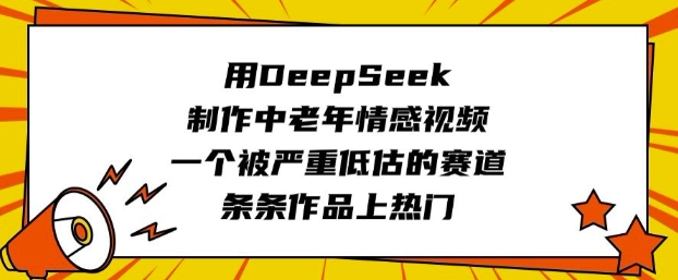 用DeepSeek制作中老年情感视频，一个被严重低估的赛道，条条作品上热门-云动网创-专注网络创业项目推广与实战，致力于打造一个高质量的网络创业搞钱圈子。