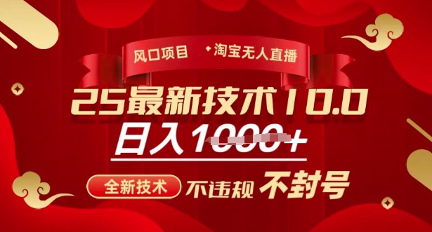 2025年淘宝无人直播带货10.0，全新技术，不违规，不封号，纯小白操作，日入多张【揭秘】-云动网创-专注网络创业项目推广与实战，致力于打造一个高质量的网络创业搞钱圈子。