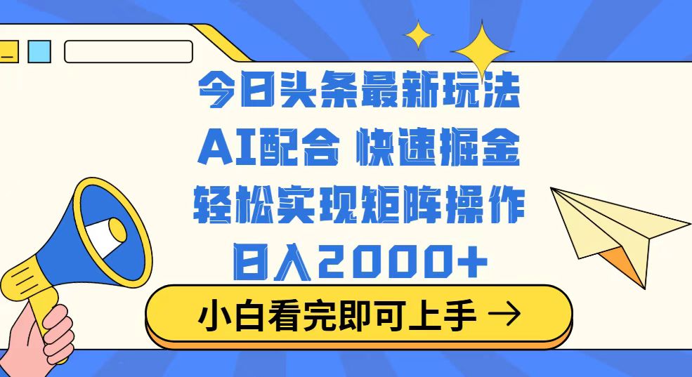 今日头条最新玩法，思路简单，复制粘贴，轻松实现矩阵日入2000+-云动网创-专注网络创业项目推广与实战，致力于打造一个高质量的网络创业搞钱圈子。