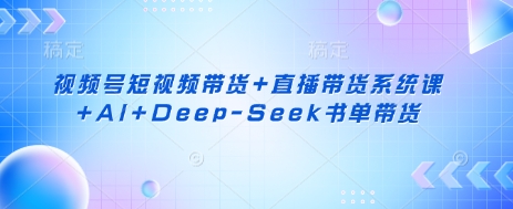 视频号短视频带货+直播带货系统课+AI+Deep-Seek书单带货-云动网创-专注网络创业项目推广与实战，致力于打造一个高质量的网络创业搞钱圈子。