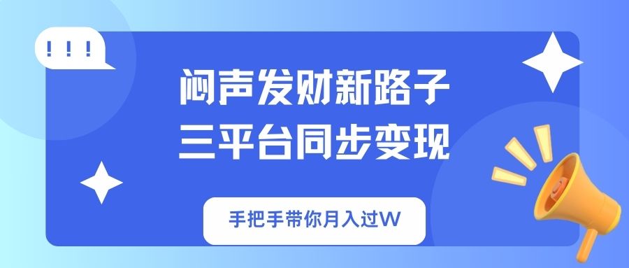 闷声发财新路子！三平台同步变现，手把手带你月入过W-云动网创-专注网络创业项目推广与实战，致力于打造一个高质量的网络创业搞钱圈子。