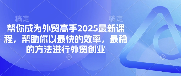 帮你成为外贸高手2025最新课程，帮助你以最快的效率，最稳的方法进行外贸创业-云动网创-专注网络创业项目推广与实战，致力于打造一个高质量的网络创业搞钱圈子。