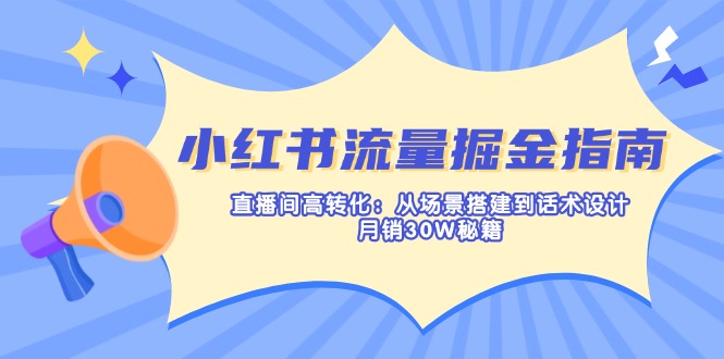 小红书流量掘金指南：直播间高转化：从场景搭建到话术设计，月销30W秘籍-云动网创-专注网络创业项目推广与实战，致力于打造一个高质量的网络创业搞钱圈子。