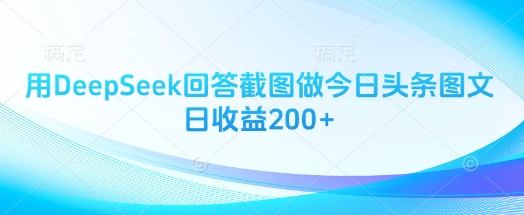 用DeepSeek回答截图做今日头条图文日收益200+-云动网创-专注网络创业项目推广与实战，致力于打造一个高质量的网络创业搞钱圈子。