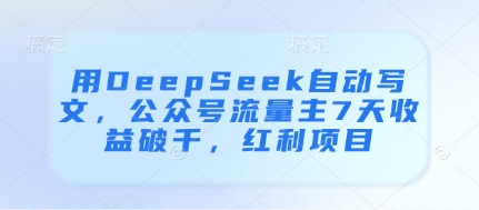 用DeepSeek自动写文，公众号流量主7天收益破千，红利项目-云动网创-专注网络创业项目推广与实战，致力于打造一个高质量的网络创业搞钱圈子。