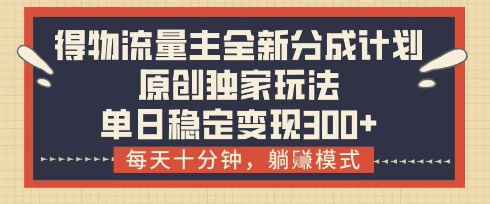 得物流量主全新分成计划模式，原创独家玩法，每天十分钟，躺挣模式，单日稳定变现3张+【揭秘】-云动网创-专注网络创业项目推广与实战，致力于打造一个高质量的网络创业搞钱圈子。