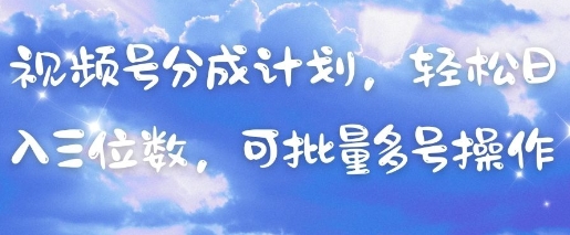 视频号分成计划，轻松日入三位数，可批量多号操作-云动网创-专注网络创业项目推广与实战，致力于打造一个高质量的网络创业搞钱圈子。