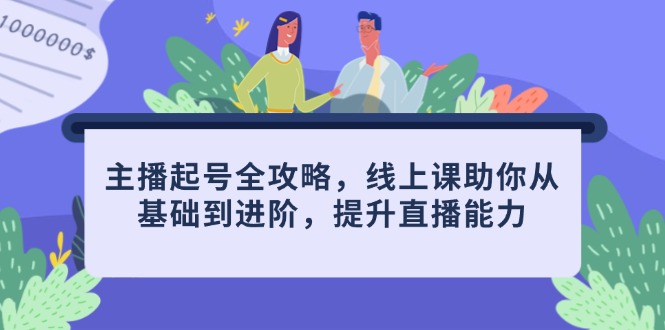 主播起号全攻略，线上课助你从基础到进阶，提升直播能力-云动网创-专注网络创业项目推广与实战，致力于打造一个高质量的网络创业搞钱圈子。