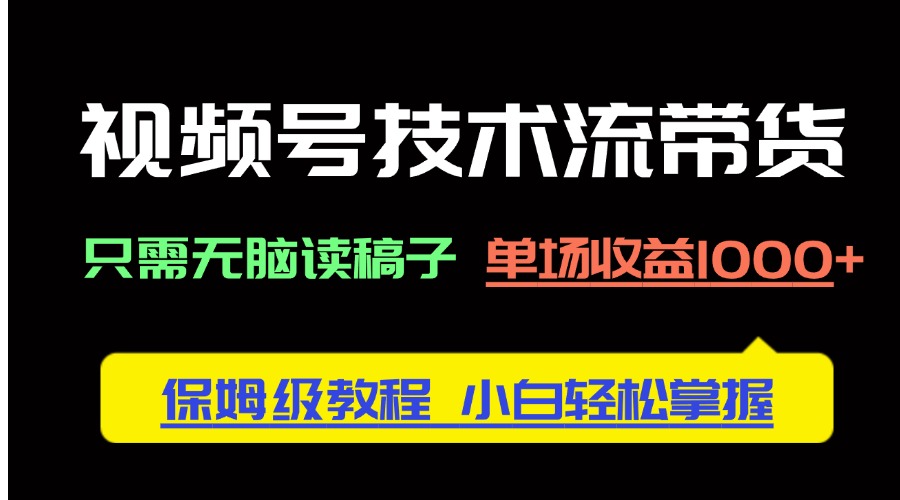 视频号技术流带货，只需无脑读稿子，单场收益1000+ 保姆级教程，小白轻...-云动网创-专注网络创业项目推广与实战，致力于打造一个高质量的网络创业搞钱圈子。