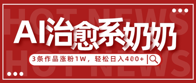 AI治愈系老奶奶情感赛道，3条作品涨粉1W+，小白轻松日入4张+-云动网创-专注网络创业项目推广与实战，致力于打造一个高质量的网络创业搞钱圈子。