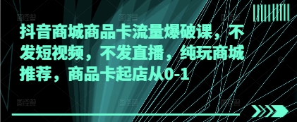 抖音商城商品卡流量爆破课，不发短视频，不发直播，纯玩商城推荐，商品卡起店从0-1-云动网创-专注网络创业项目推广与实战，致力于打造一个高质量的网络创业搞钱圈子。