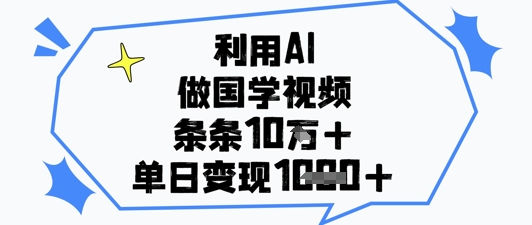 利用AI做国学视频，条条点赞10w+，单日变现1k+-云动网创-专注网络创业项目推广与实战，致力于打造一个高质量的网络创业搞钱圈子。
